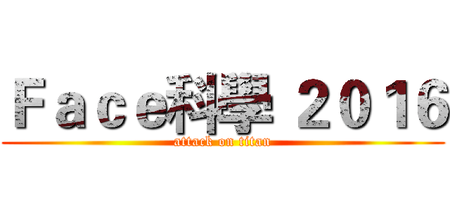Ｆａｃｅ科學 ２０１６ (attack on titan)