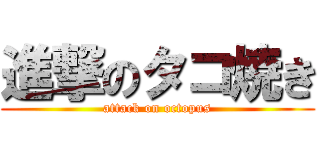 進撃のタコ焼き (attack on octopus)