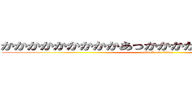 かかかかかかかかかあっかかかかかかかかかかかかか (attack on titan)