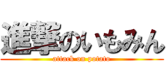 進撃のいもみん (attack on potato)
