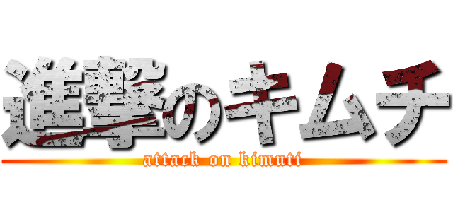 進撃のキムチ (attack on kimuti)