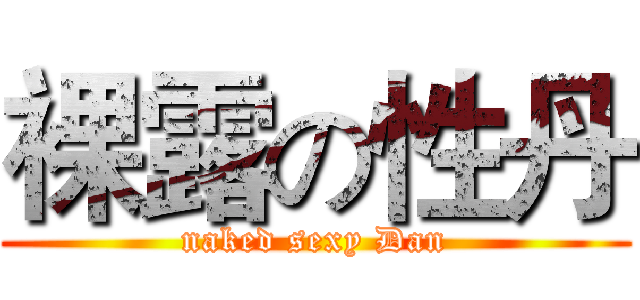 裸露の性丹 (naked sexy Dan)