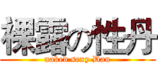 裸露の性丹 (naked sexy Dan)