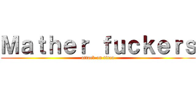 Ｍａｔｈｅｒ ｆｕｃｋｅｒｓ (attack on titan)