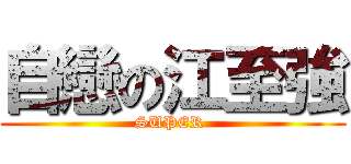 自戀の江至強 (SUPER )