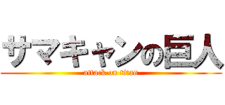 サマキャンの巨人 (attack on titan)