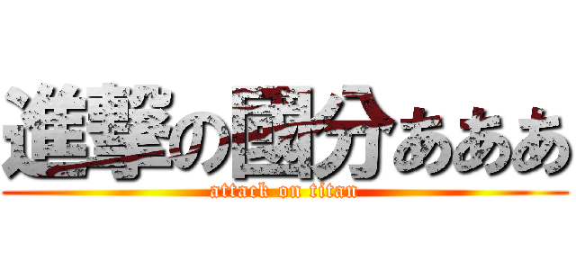 進撃の國分あああ (attack on titan)