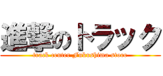 進撃のトラック (track center Fukushima store)