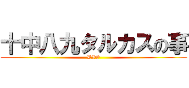 十中八九タルカスの事 (DIO)
