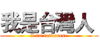我是台灣人  (I am taiwanese)