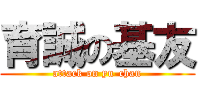 育誠の基友 (attack on yu-chan)