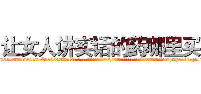 让女人讲实话的药哪里买 (让女人讲实话的药哪里买【电-话151x68344x817-Q1065427042元-吉-药-业】我们做的是长期生意,靠的是老客户长期支持 让女人讲实话的药哪里买在发表了一篇http://sngk.net/Q8eJ0L

参考消息网我们做的是长期生意,靠的是老客户长期支持也许我们早该意识到，就连鲍勃·霍斯金斯（金球奖戏剧类电影男主角 
)