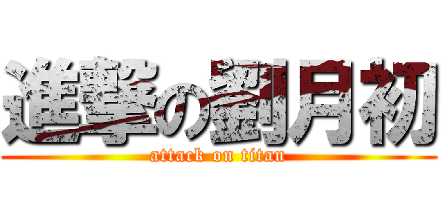 進撃の劉月初 (attack on titan)