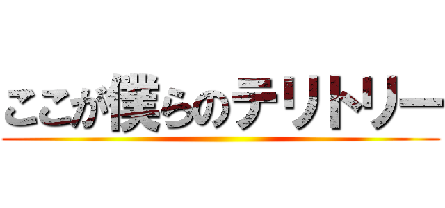 ここが僕らのテリトリー ()