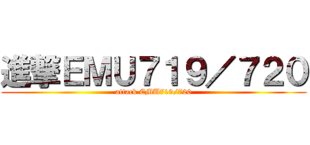 進撃ＥＭＵ７１９／７２０ (attack EMU719/720)