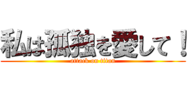 私は孤独を愛して！ (attack on titan)
