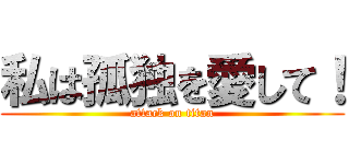 私は孤独を愛して！ (attack on titan)