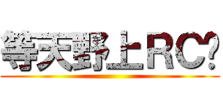 等天野上ＲＣ吧 ()