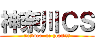 神奈川ＣＳ (no　idea  no plan（藁）)