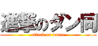 進撃のダン同 (attack on dance)