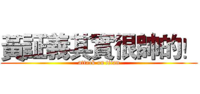 黃証義其實很帥的！ (attack on titan)