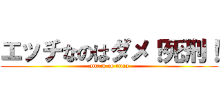エッチなのはダメ！死刑！ (attack on titan)