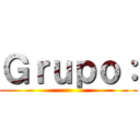 Ｇｒｕｐｏ： ()