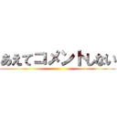 あえてコメントしない ()