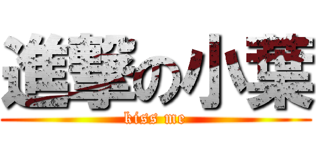 進撃の小葉 (kiss me)