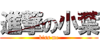 進撃の小葉 (kiss me)