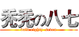 秃秃の八七 (bald eighty-seven)