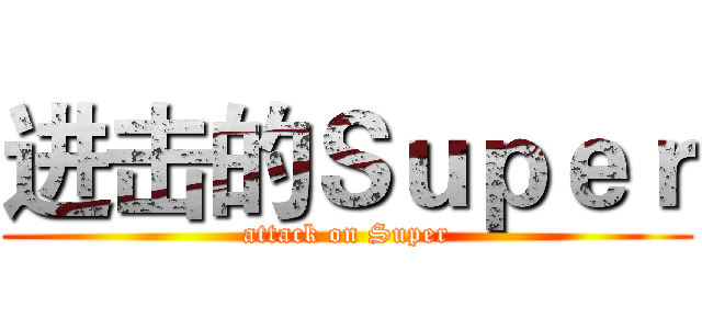 进击的Ｓｕｐｅｒ (attack on Super)