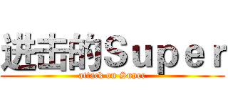 进击的Ｓｕｐｅｒ (attack on Super)