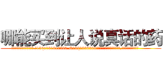 哪能买到让人说真话的药 (哪能买到让人说真话的药【电.话156x1318x7580-Q1991936399鑫宏药业】我们做的是长期生意,靠的是老客户长期支持
参考消息网2月20日报道 韩媒称，“剩女多、离婚率高的城市，房价一定会上涨。”这是中国经济学家金岩石2016年12月参加在上海举行的房地产相关论坛时说的话。
)