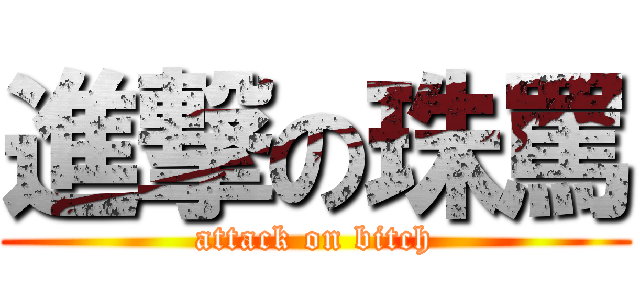 進撃の珠罵 (attack on bitch)