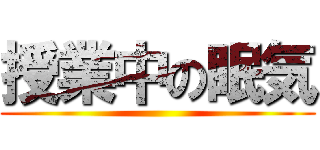 授業中の眠気 ()