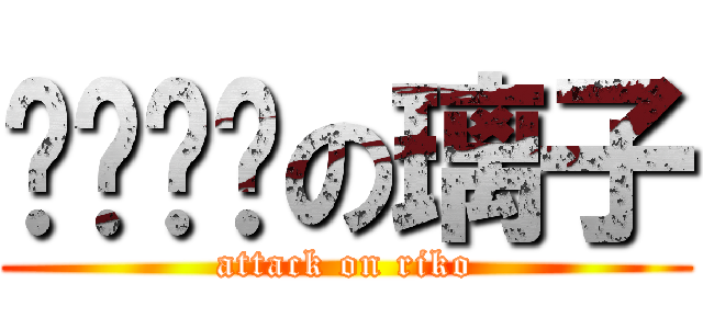 ⚪️⚪️の璃子 (attack on riko)