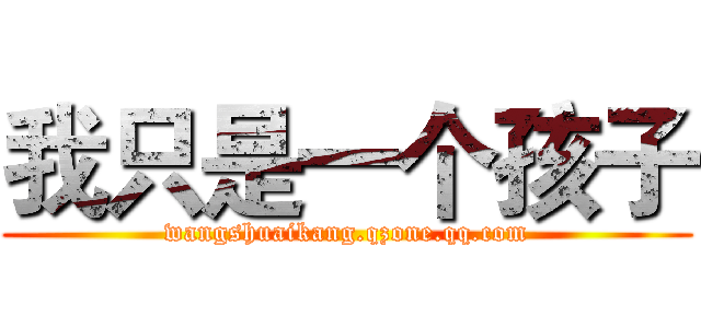 我只是一个孩子 (wangshuaikang.qzone.qq.com)