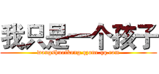 我只是一个孩子 (wangshuaikang.qzone.qq.com)