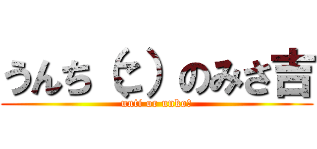 うんち（こ）のみさ吉 (unti or unko？)