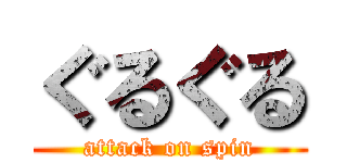 ぐるぐる (attack on spin)