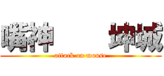 嘴神    坤城 (attack on mouse)