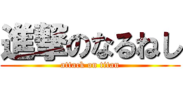 進撃のなるねし (attack on titan)
