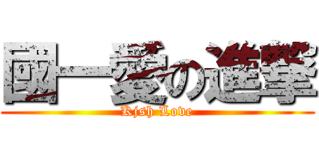 國一愛の進撃 (Kjsh Love)