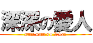 深深の愛人 (sum sum on lover)