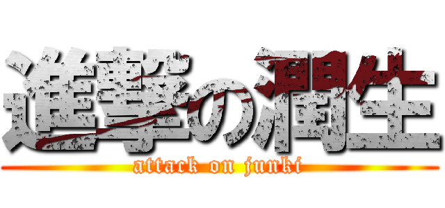 進撃の潤生 (attack on junki)