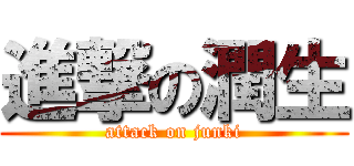 進撃の潤生 (attack on junki)