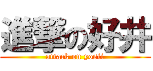 進撃の好井 (attack on yosii)