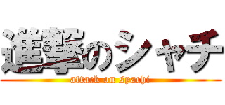 進撃のシャチ (attack on syachi)