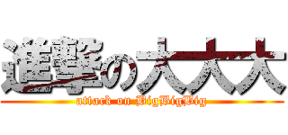 進撃の大大大 (attack on BigBigBig)